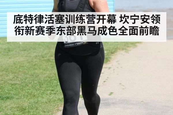 底特律活塞训练营开幕 坎宁安领衔新赛季东部黑马成色全面前瞻